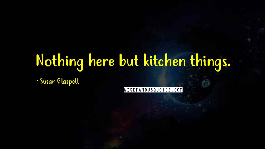 Susan Glaspell Quotes: Nothing here but kitchen things.