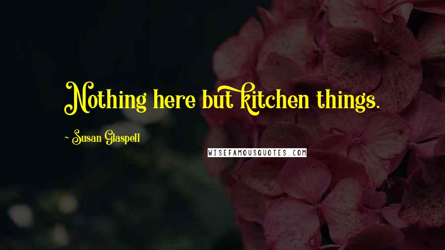 Susan Glaspell Quotes: Nothing here but kitchen things.