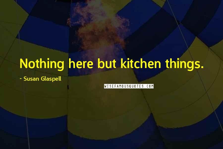 Susan Glaspell Quotes: Nothing here but kitchen things.