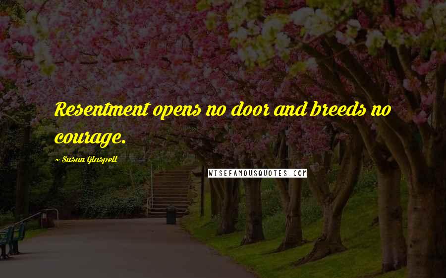 Susan Glaspell Quotes: Resentment opens no door and breeds no courage.