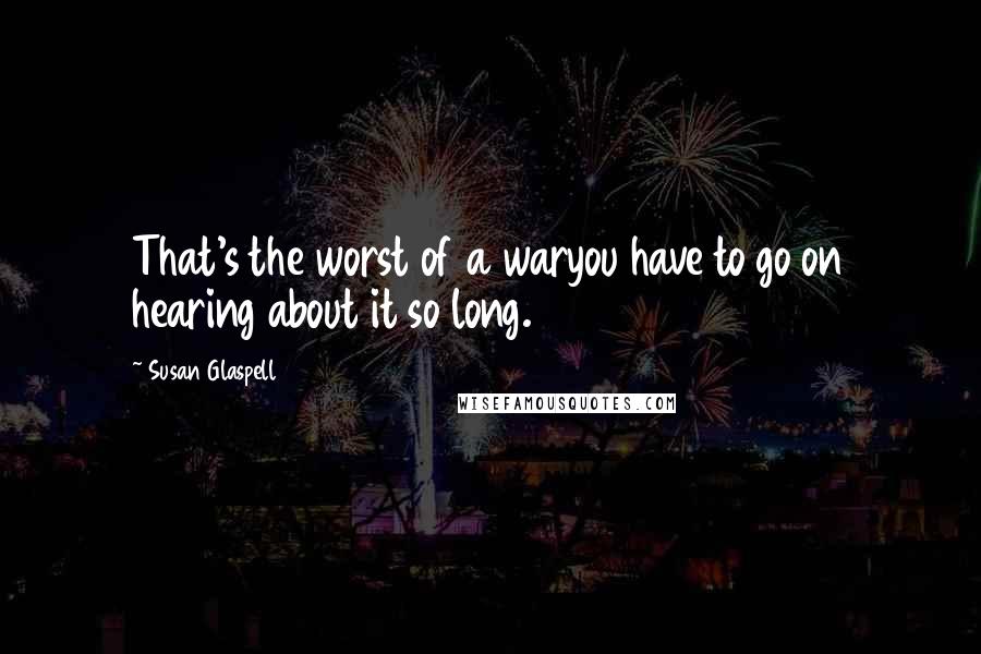Susan Glaspell Quotes: That's the worst of a waryou have to go on hearing about it so long.