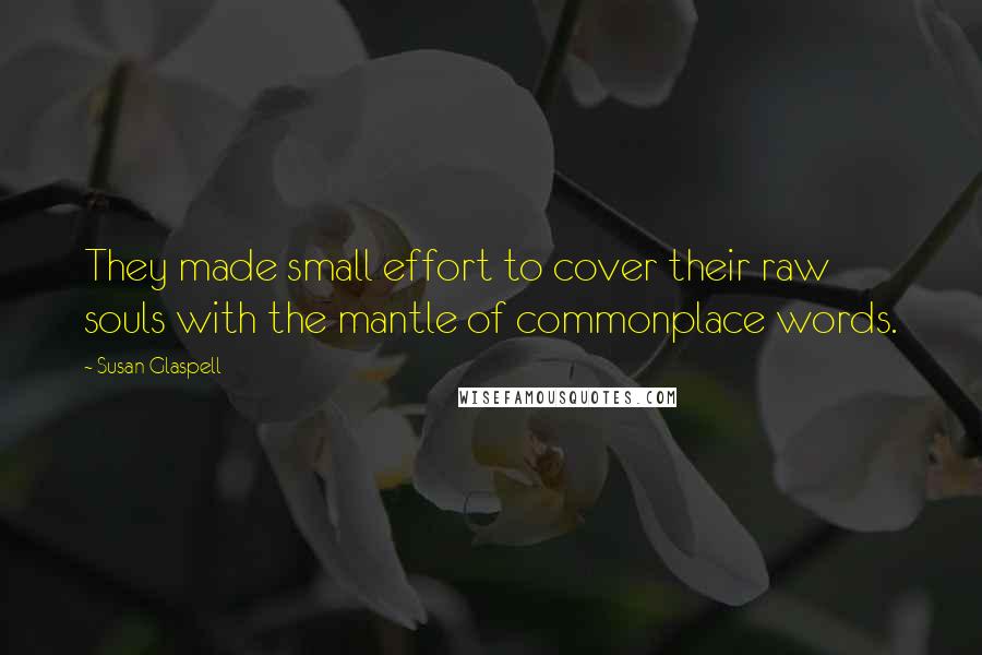 Susan Glaspell Quotes: They made small effort to cover their raw souls with the mantle of commonplace words.