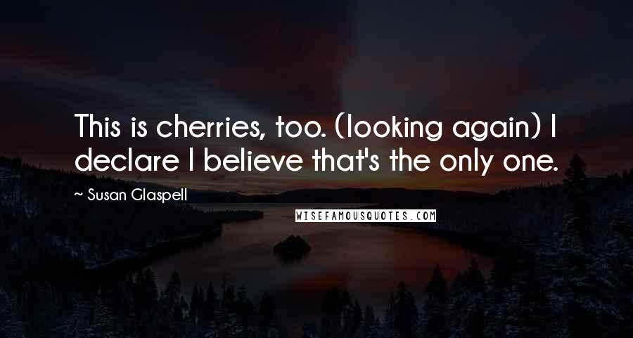 Susan Glaspell Quotes: This is cherries, too. (looking again) I declare I believe that's the only one.