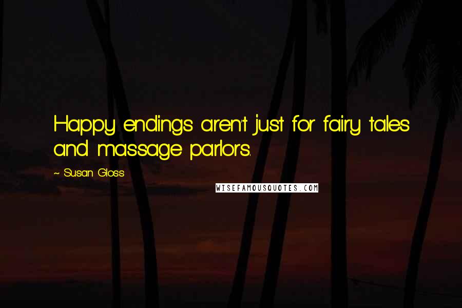 Susan Gloss Quotes: Happy endings aren't just for fairy tales and massage parlors.