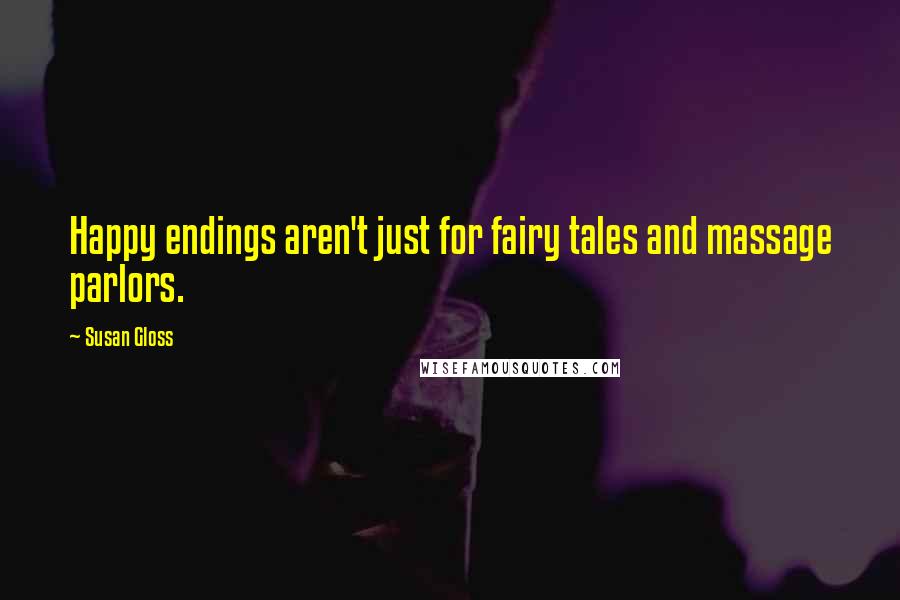 Susan Gloss Quotes: Happy endings aren't just for fairy tales and massage parlors.