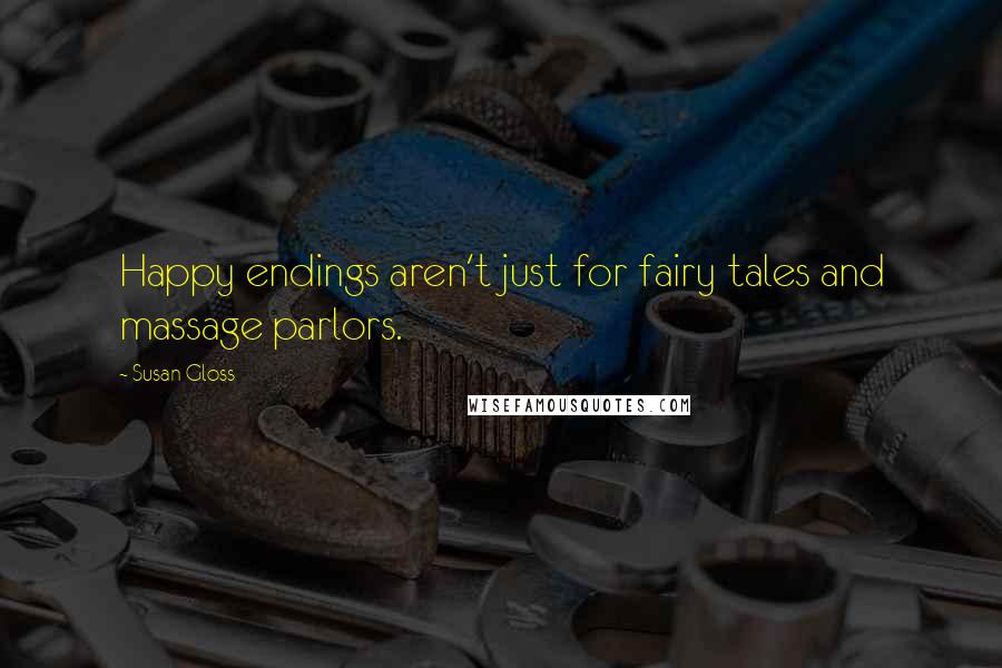 Susan Gloss Quotes: Happy endings aren't just for fairy tales and massage parlors.