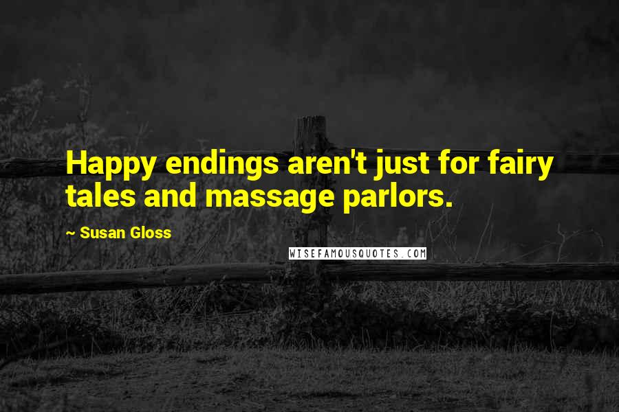 Susan Gloss Quotes: Happy endings aren't just for fairy tales and massage parlors.