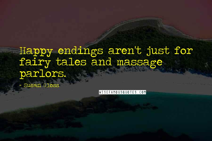 Susan Gloss Quotes: Happy endings aren't just for fairy tales and massage parlors.