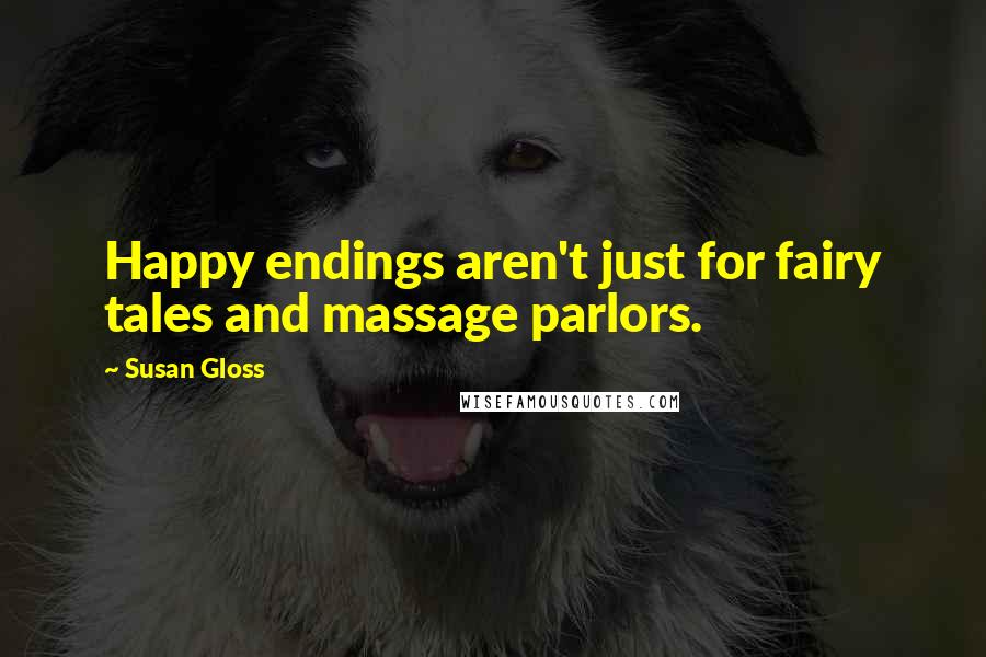 Susan Gloss Quotes: Happy endings aren't just for fairy tales and massage parlors.