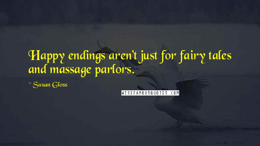 Susan Gloss Quotes: Happy endings aren't just for fairy tales and massage parlors.