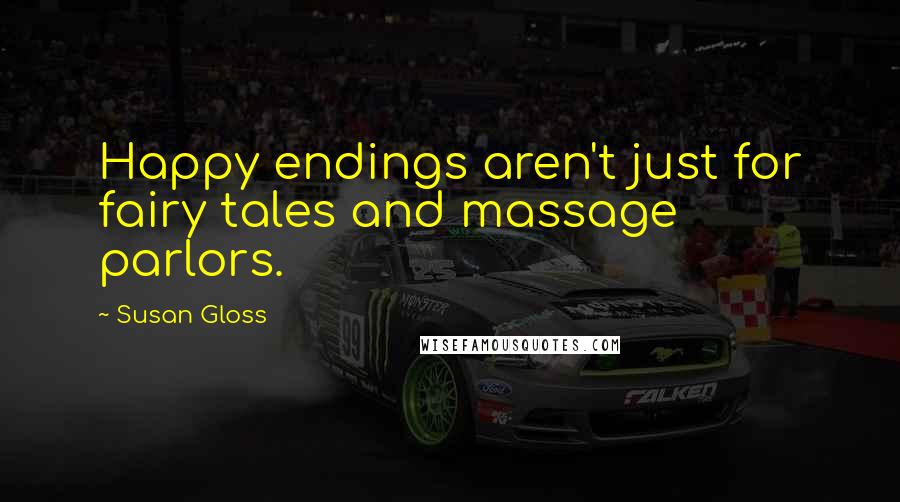 Susan Gloss Quotes: Happy endings aren't just for fairy tales and massage parlors.