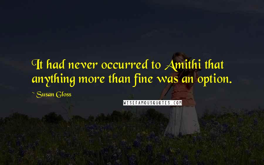 Susan Gloss Quotes: It had never occurred to Amithi that anything more than fine was an option.