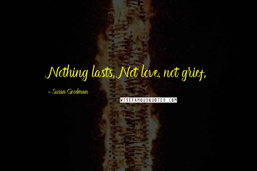 Susan Goodman Quotes: Nothing lasts. Not love, not grief.