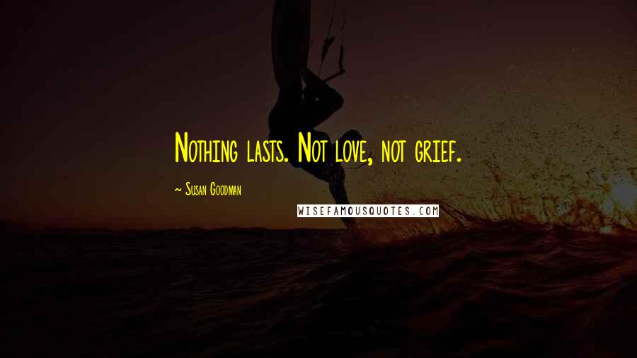 Susan Goodman Quotes: Nothing lasts. Not love, not grief.