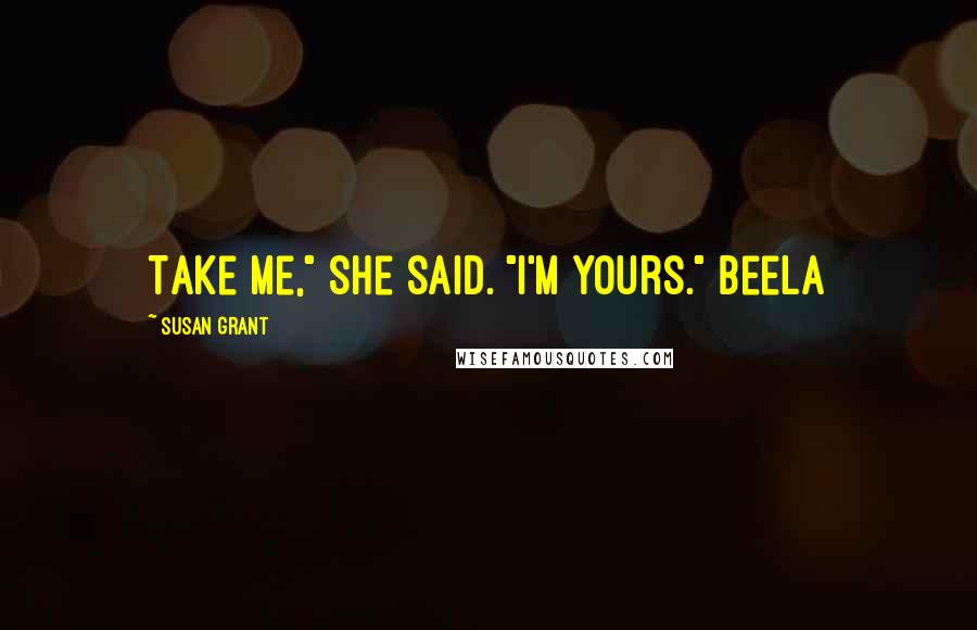 Susan Grant Quotes: Take me," she said. "I'm yours." Beela