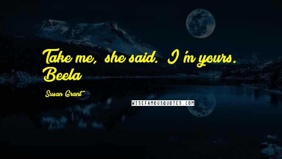 Susan Grant Quotes: Take me," she said. "I'm yours." Beela