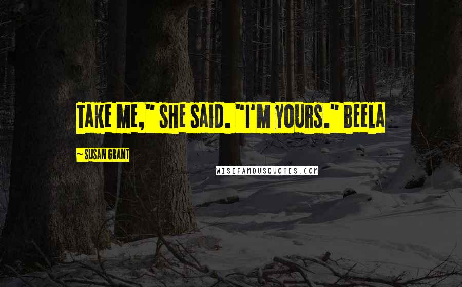 Susan Grant Quotes: Take me," she said. "I'm yours." Beela