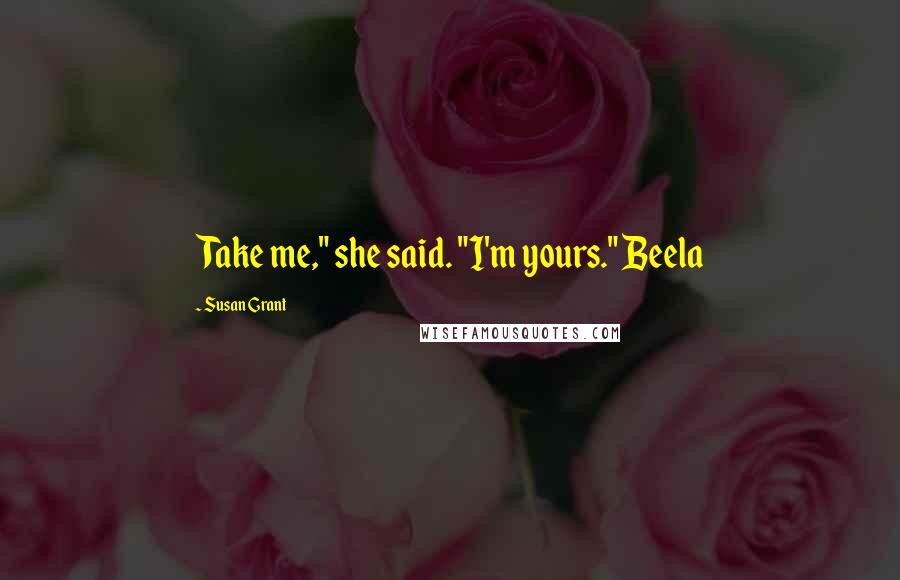 Susan Grant Quotes: Take me," she said. "I'm yours." Beela