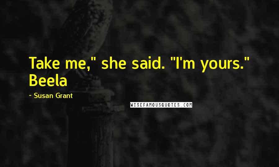 Susan Grant Quotes: Take me," she said. "I'm yours." Beela