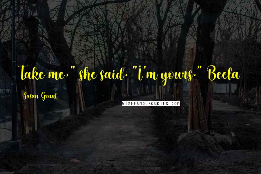 Susan Grant Quotes: Take me," she said. "I'm yours." Beela