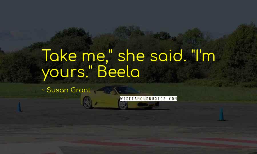 Susan Grant Quotes: Take me," she said. "I'm yours." Beela