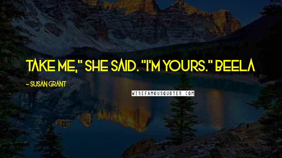 Susan Grant Quotes: Take me," she said. "I'm yours." Beela