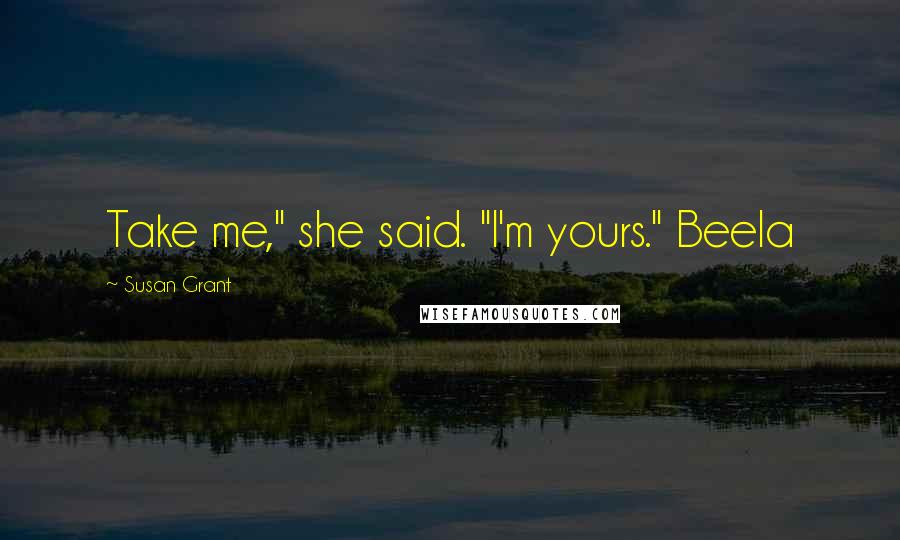 Susan Grant Quotes: Take me," she said. "I'm yours." Beela
