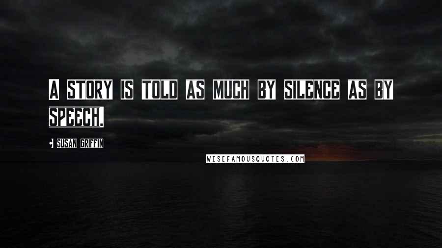 Susan Griffin Quotes: A story is told as much by silence as by speech.