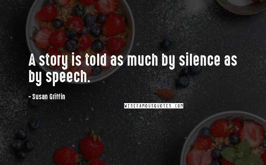 Susan Griffin Quotes: A story is told as much by silence as by speech.