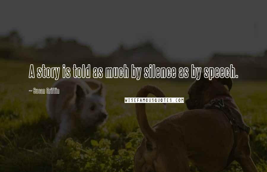 Susan Griffin Quotes: A story is told as much by silence as by speech.