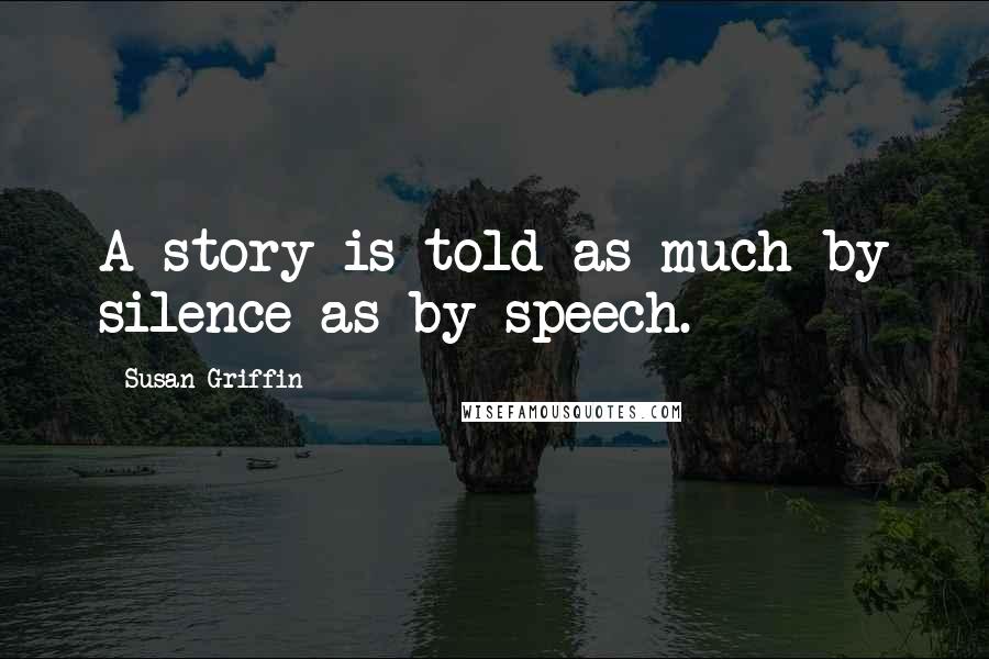 Susan Griffin Quotes: A story is told as much by silence as by speech.