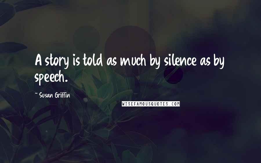 Susan Griffin Quotes: A story is told as much by silence as by speech.