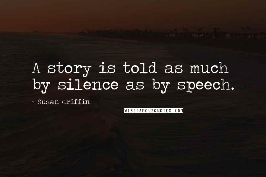 Susan Griffin Quotes: A story is told as much by silence as by speech.