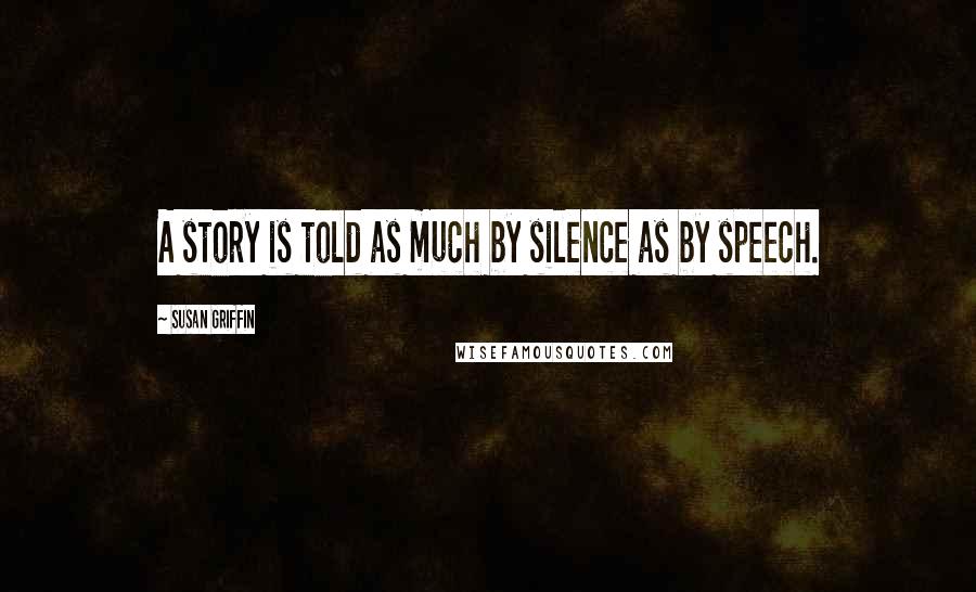 Susan Griffin Quotes: A story is told as much by silence as by speech.