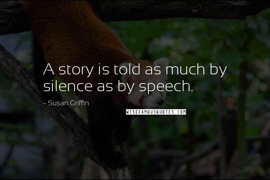 Susan Griffin Quotes: A story is told as much by silence as by speech.