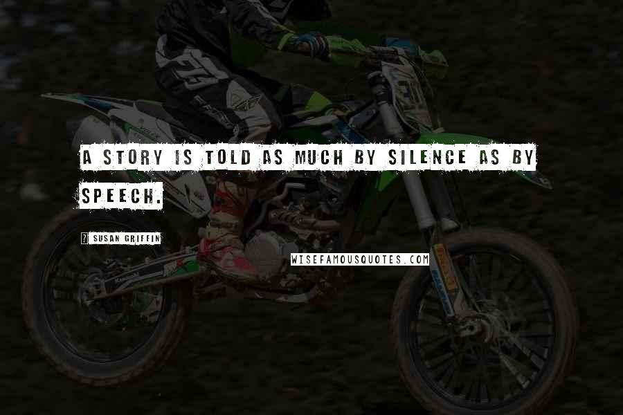 Susan Griffin Quotes: A story is told as much by silence as by speech.