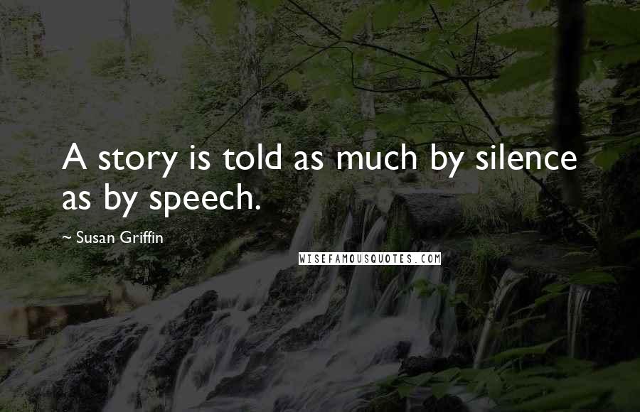 Susan Griffin Quotes: A story is told as much by silence as by speech.