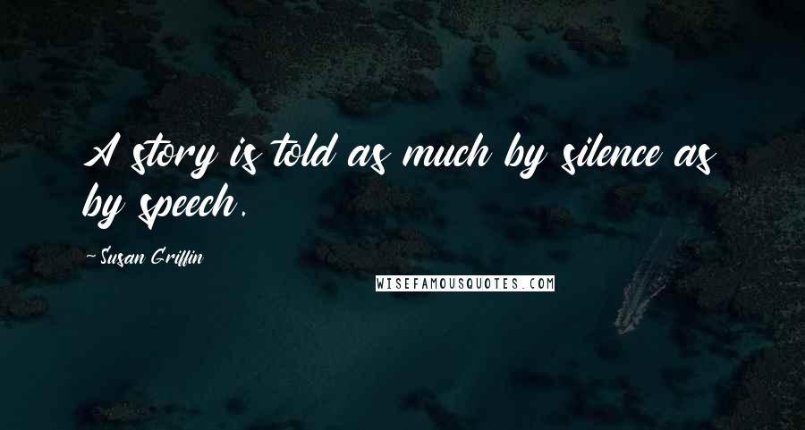 Susan Griffin Quotes: A story is told as much by silence as by speech.