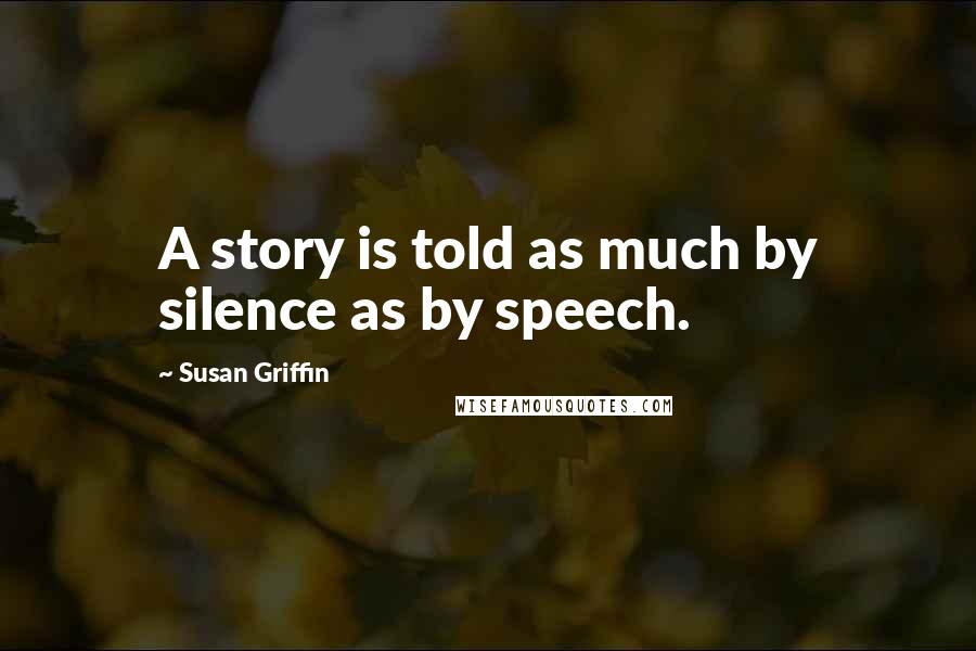 Susan Griffin Quotes: A story is told as much by silence as by speech.