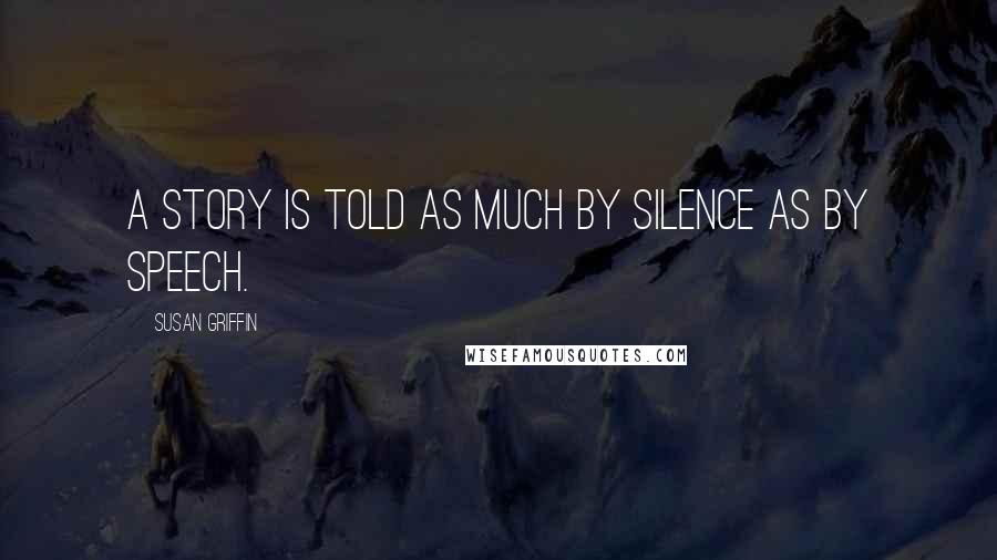 Susan Griffin Quotes: A story is told as much by silence as by speech.