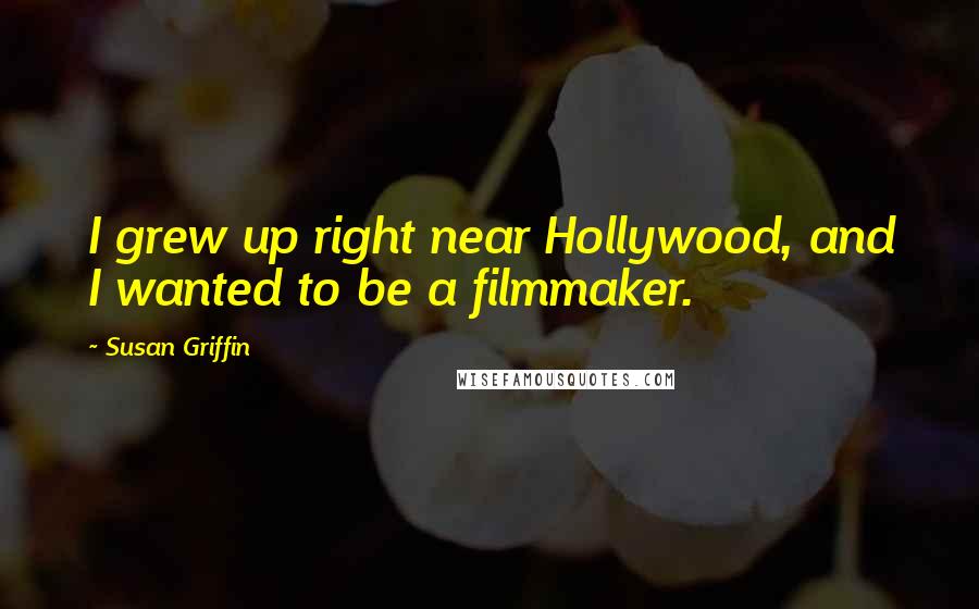 Susan Griffin Quotes: I grew up right near Hollywood, and I wanted to be a filmmaker.