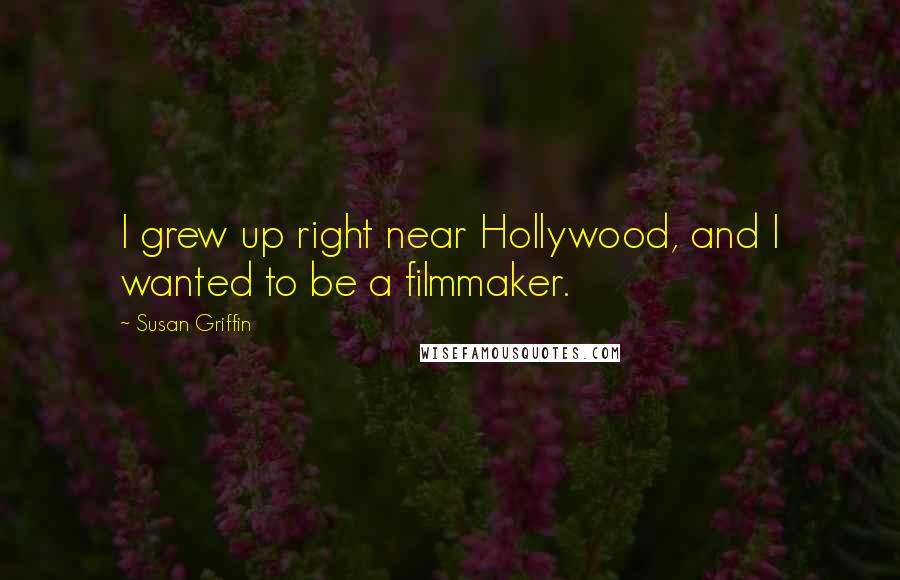 Susan Griffin Quotes: I grew up right near Hollywood, and I wanted to be a filmmaker.