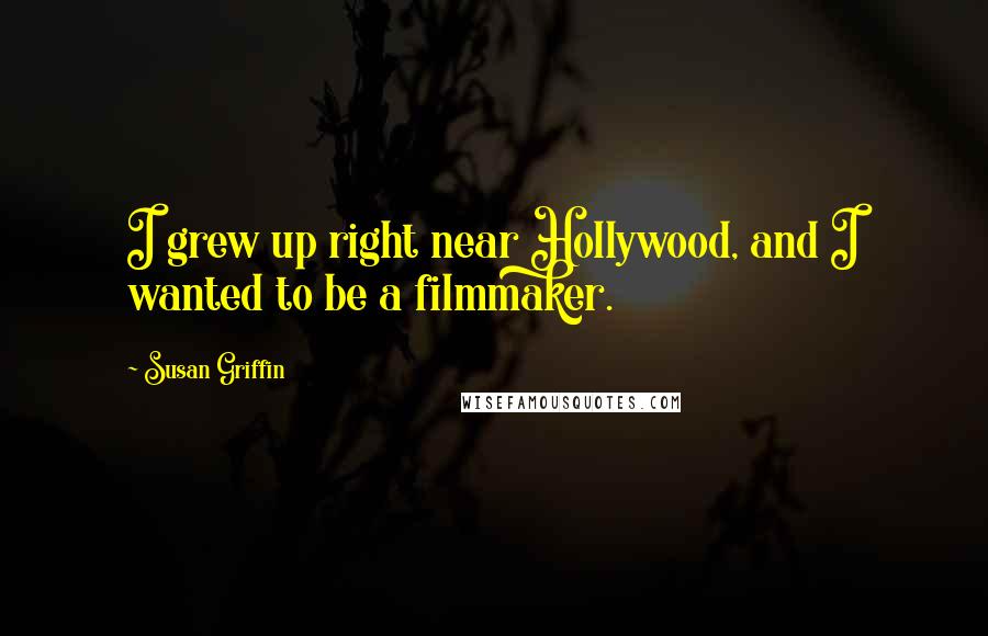 Susan Griffin Quotes: I grew up right near Hollywood, and I wanted to be a filmmaker.