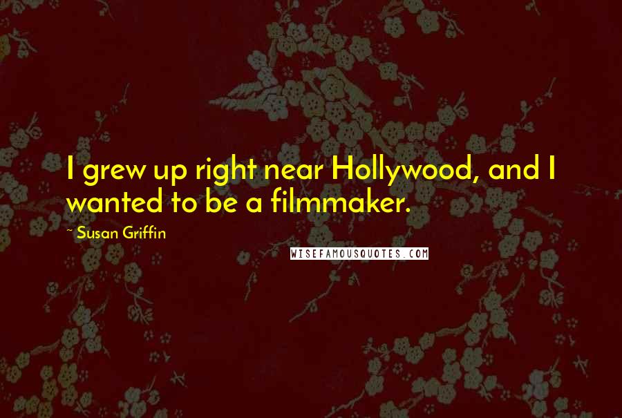 Susan Griffin Quotes: I grew up right near Hollywood, and I wanted to be a filmmaker.