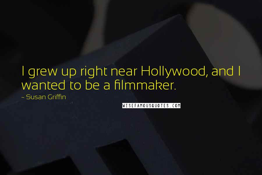 Susan Griffin Quotes: I grew up right near Hollywood, and I wanted to be a filmmaker.