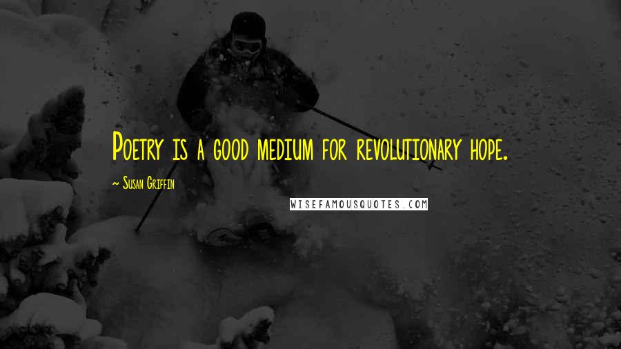 Susan Griffin Quotes: Poetry is a good medium for revolutionary hope.