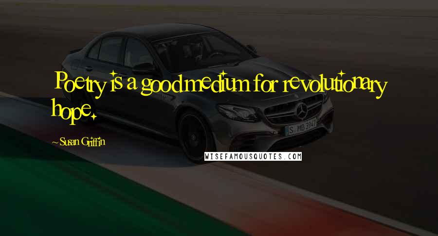 Susan Griffin Quotes: Poetry is a good medium for revolutionary hope.