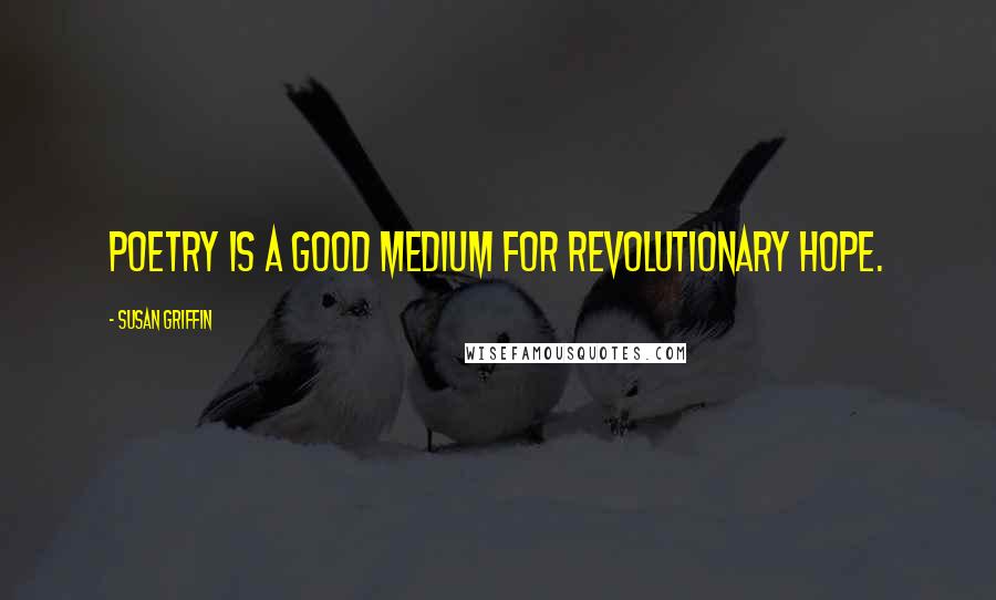 Susan Griffin Quotes: Poetry is a good medium for revolutionary hope.