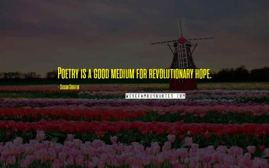 Susan Griffin Quotes: Poetry is a good medium for revolutionary hope.