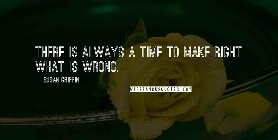 Susan Griffin Quotes: There is always a time to make right what is wrong.